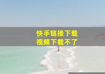 快手链接下载视频下载不了