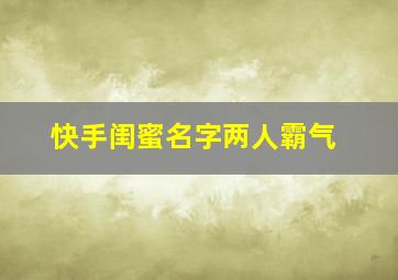 快手闺蜜名字两人霸气