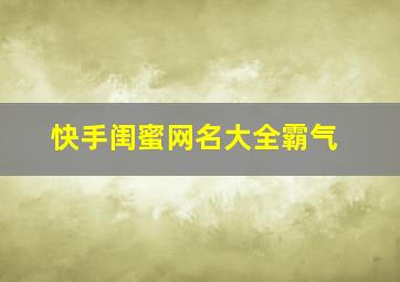 快手闺蜜网名大全霸气