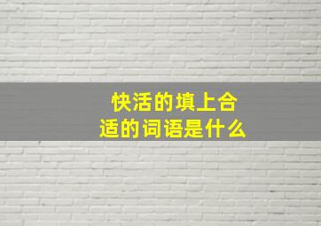 快活的填上合适的词语是什么