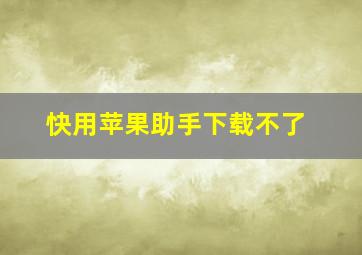 快用苹果助手下载不了