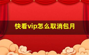 快看vip怎么取消包月