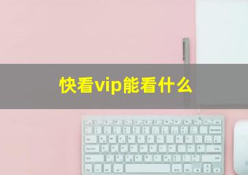 快看vip能看什么