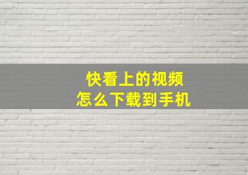 快看上的视频怎么下载到手机