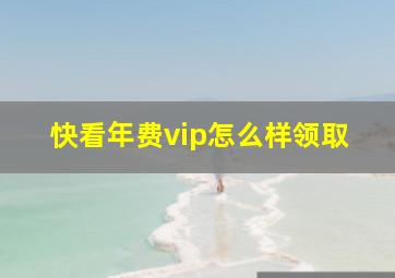 快看年费vip怎么样领取