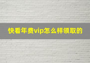 快看年费vip怎么样领取的