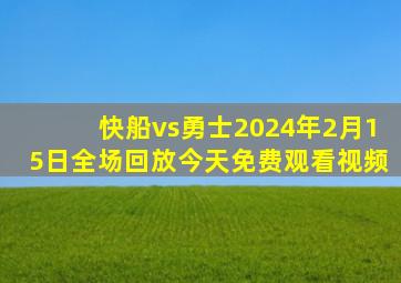 快船vs勇士2024年2月15日全场回放今天免费观看视频