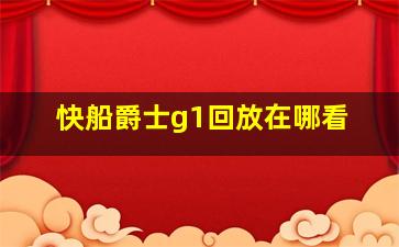 快船爵士g1回放在哪看