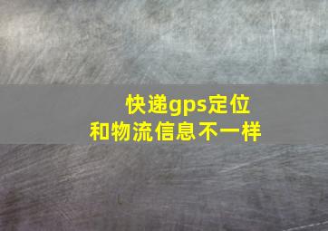 快递gps定位和物流信息不一样