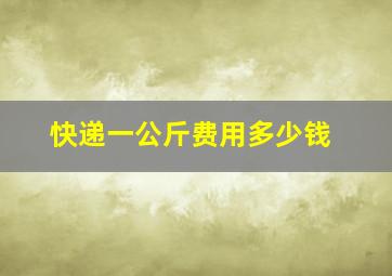 快递一公斤费用多少钱