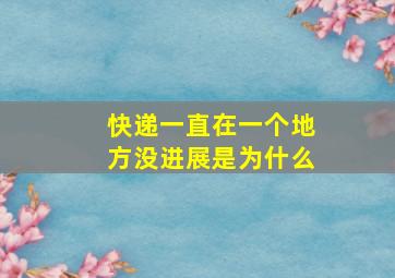 快递一直在一个地方没进展是为什么