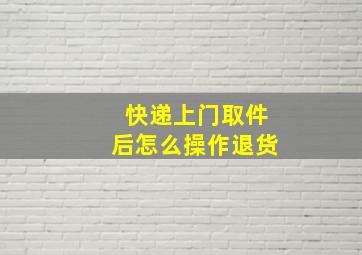 快递上门取件后怎么操作退货