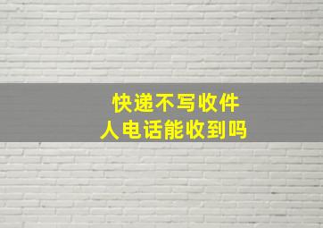 快递不写收件人电话能收到吗