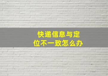 快递信息与定位不一致怎么办