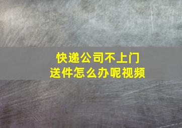 快递公司不上门送件怎么办呢视频