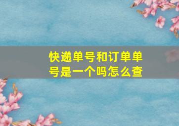 快递单号和订单单号是一个吗怎么查