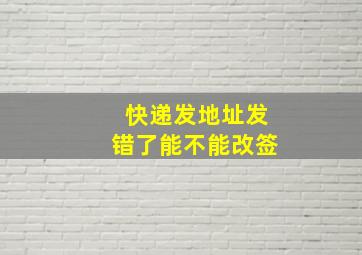 快递发地址发错了能不能改签