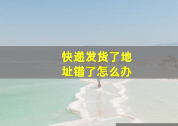 快递发货了地址错了怎么办