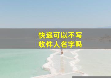 快递可以不写收件人名字吗