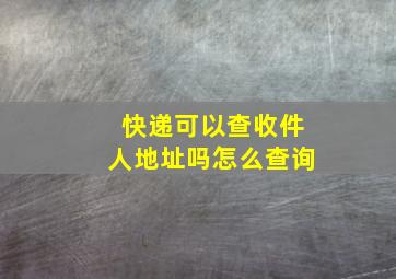 快递可以查收件人地址吗怎么查询