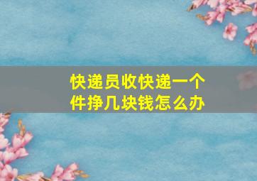 快递员收快递一个件挣几块钱怎么办