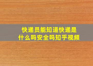 快递员能知道快递是什么吗安全吗知乎视频