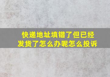 快递地址填错了但已经发货了怎么办呢怎么投诉