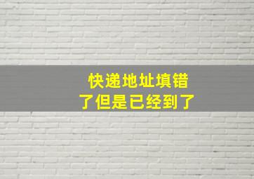 快递地址填错了但是已经到了