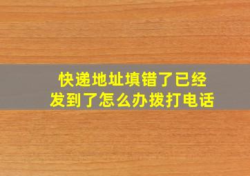 快递地址填错了已经发到了怎么办拨打电话