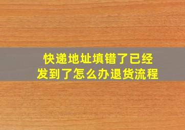 快递地址填错了已经发到了怎么办退货流程