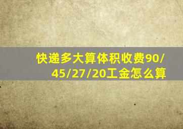 快递多大算体积收费90/45/27/20工金怎么算