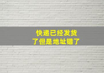 快递已经发货了但是地址错了