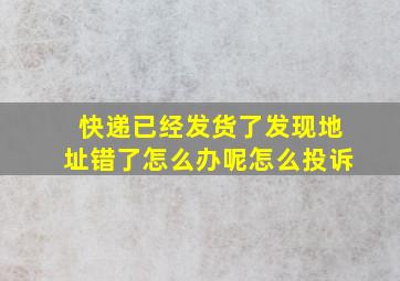 快递已经发货了发现地址错了怎么办呢怎么投诉