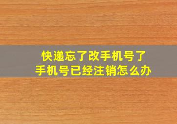 快递忘了改手机号了手机号已经注销怎么办