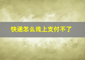 快递怎么线上支付不了