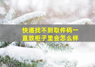 快递找不到取件码一直放柜子里会怎么样