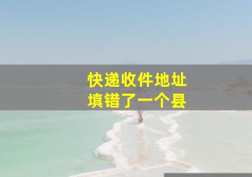 快递收件地址填错了一个县