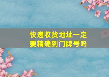 快递收货地址一定要精确到门牌号吗