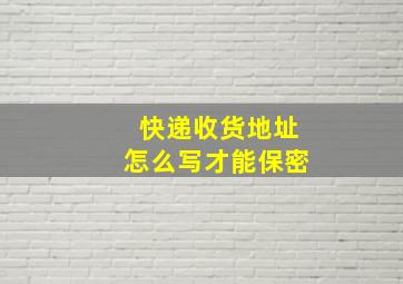 快递收货地址怎么写才能保密