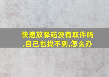 快递放驿站没有取件码,自己也找不到,怎么办