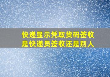 快递显示凭取货码签收是快递员签收还是别人