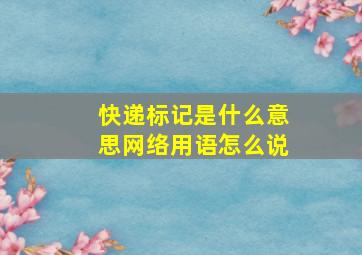 快递标记是什么意思网络用语怎么说