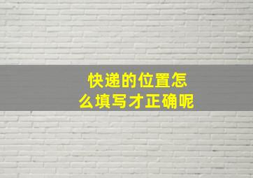 快递的位置怎么填写才正确呢