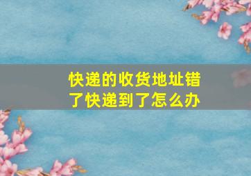 快递的收货地址错了快递到了怎么办