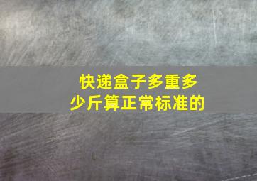 快递盒子多重多少斤算正常标准的