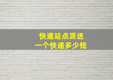 快递站点派送一个快递多少钱