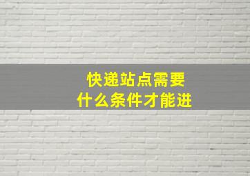 快递站点需要什么条件才能进