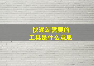 快递站需要的工具是什么意思