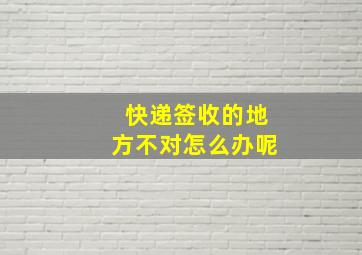 快递签收的地方不对怎么办呢