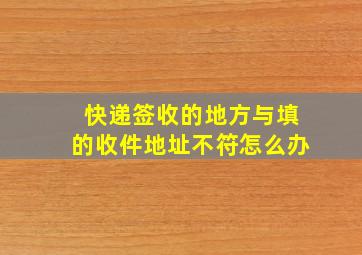 快递签收的地方与填的收件地址不符怎么办